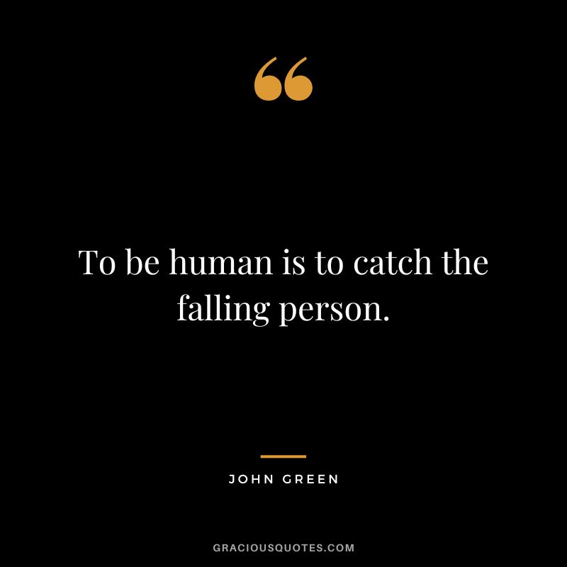 To be human is to catch the falling person.