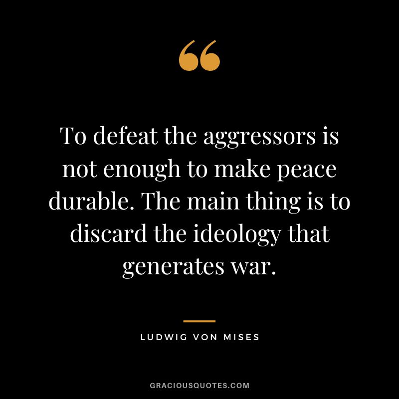 To defeat the aggressors is not enough to make peace durable. The main thing is to discard the ideology that generates war.
