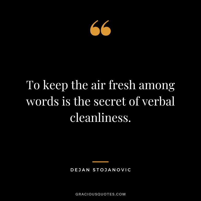 To keep the air fresh among words is the secret of verbal cleanliness. - Dejan Stojanovic