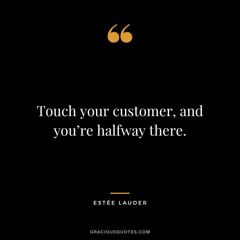 Touch your customer, and you’re halfway there.