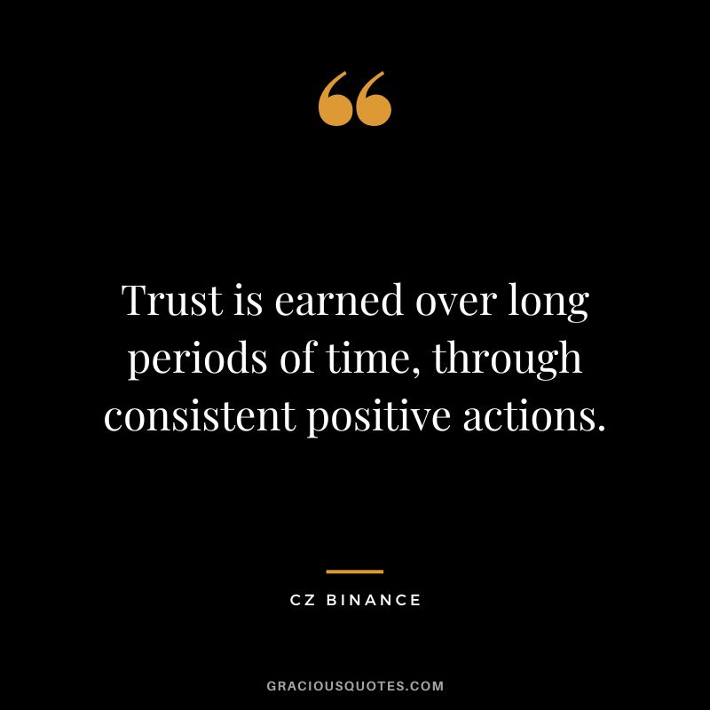 Trust is earned over long periods of time, through consistent positive actions.