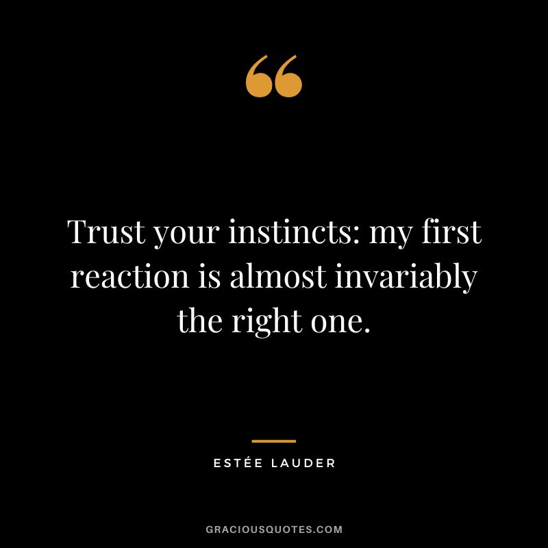 Trust your instincts my first reaction is almost invariably the right one.