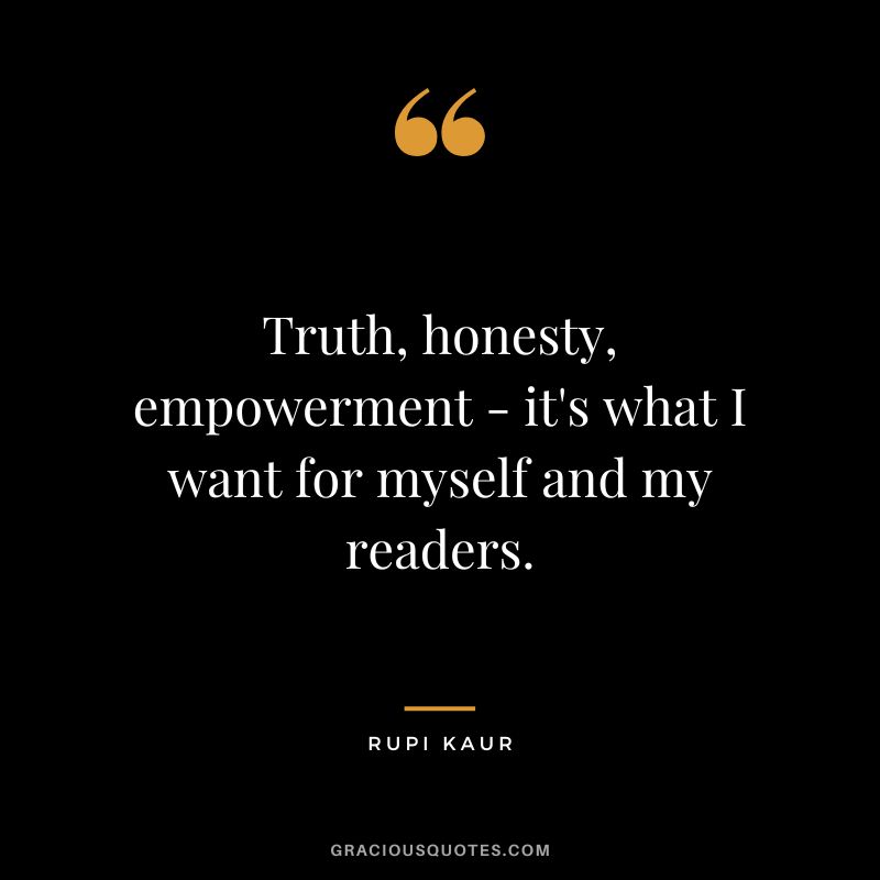 Truth, honesty, empowerment - it's what I want for myself and my readers. - Rupi Kaur