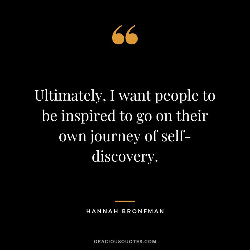 Ultimately, I want people to be inspired to go on their own journey of self-discovery.