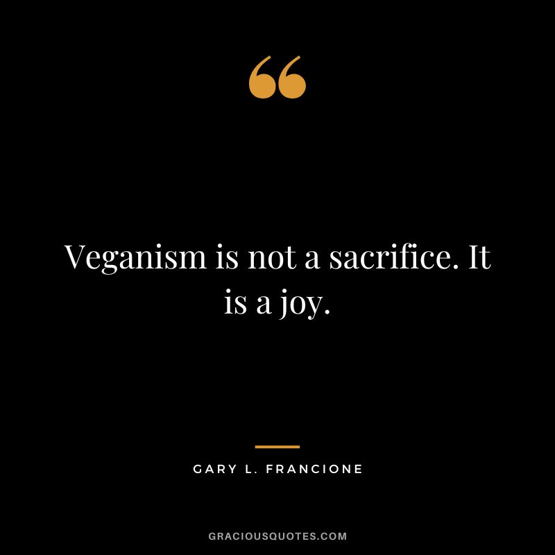Veganism is not a sacrifice. It is a joy. - Gary L. Francione