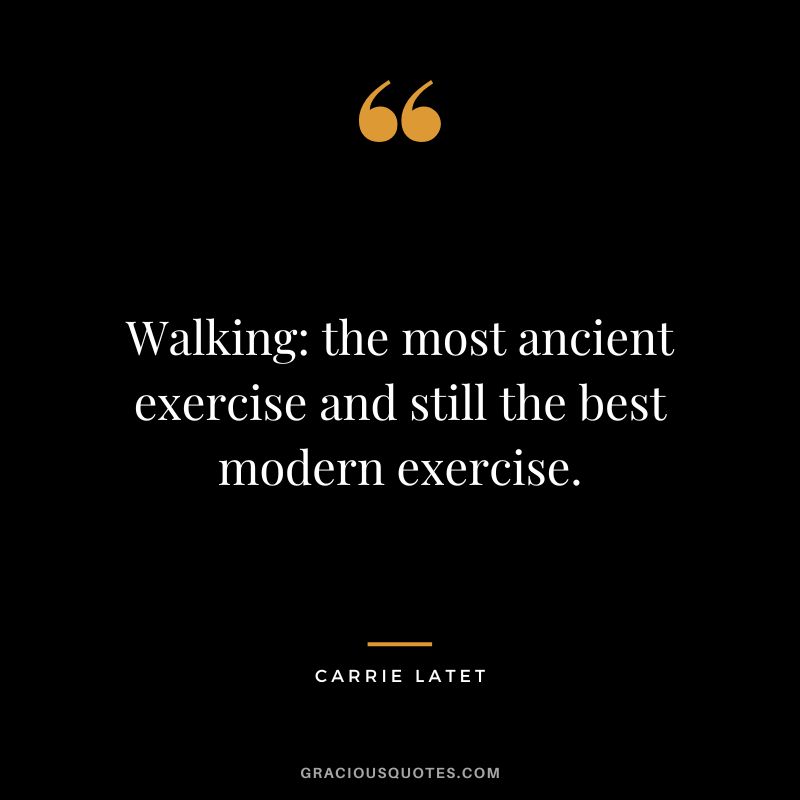 Walking the most ancient exercise and still the best modern exercise. - Carrie Latet