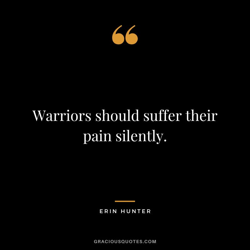 Warriors should suffer their pain silently. - Erin Hunter