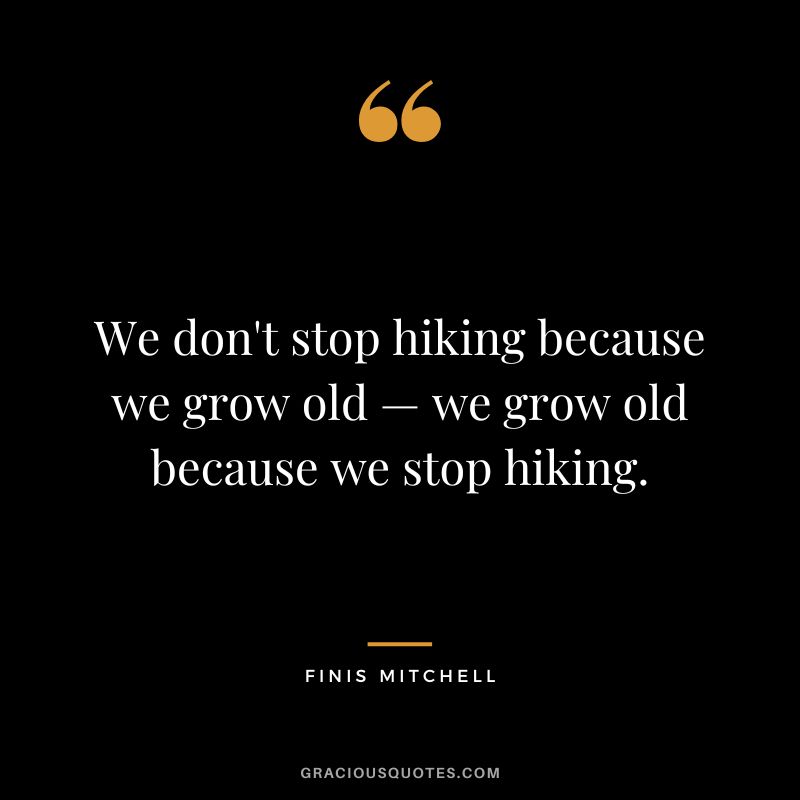 We don't stop hiking because we grow old — we grow old because we stop hiking. - Finis Mitchell