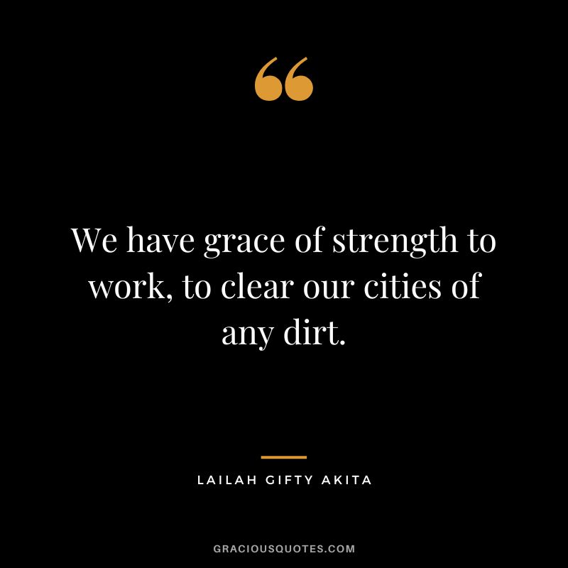 We have grace of strength to work, to clear our cities of any dirt. - Lailah Gifty Akita