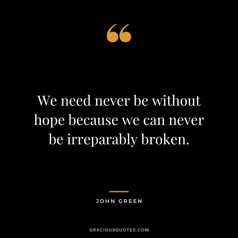 We need never be without hope because we can never be irreparably broken.
