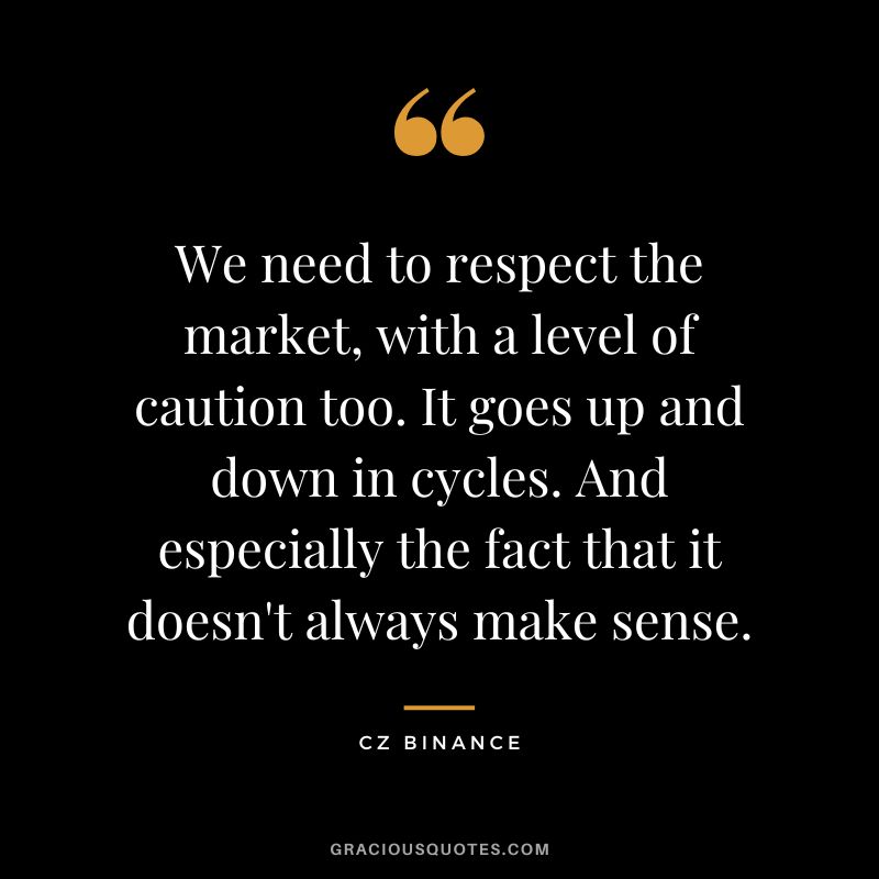 We need to respect the market, with a level of caution too. It goes up and down in cycles. And especially the fact that it doesn't always make sense.