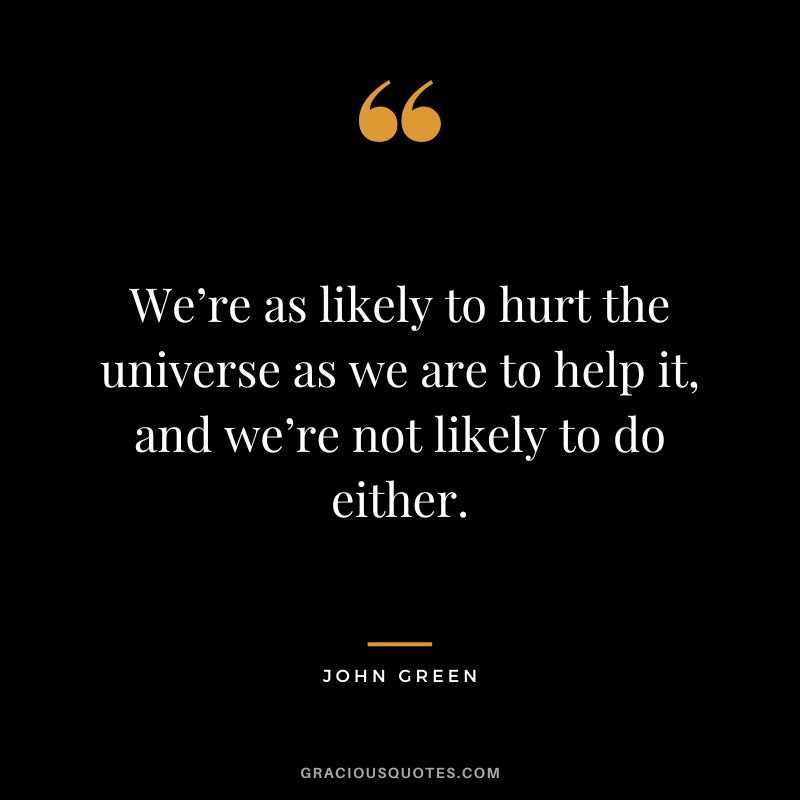 We’re as likely to hurt the universe as we are to help it, and we’re not likely to do either.