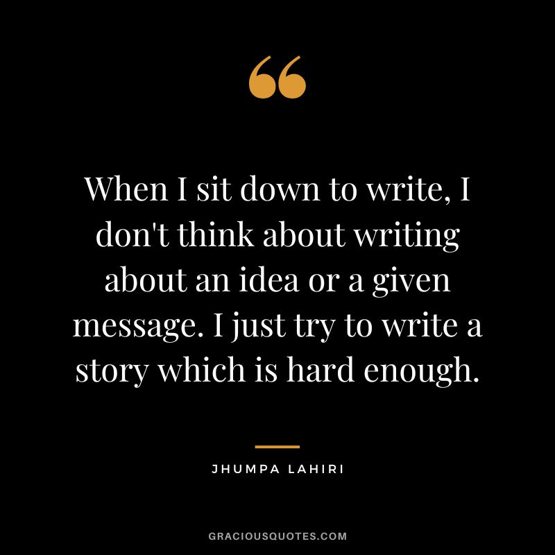 When I sit down to write, I don't think about writing about an idea or a given message. I just try to write a story which is hard enough.