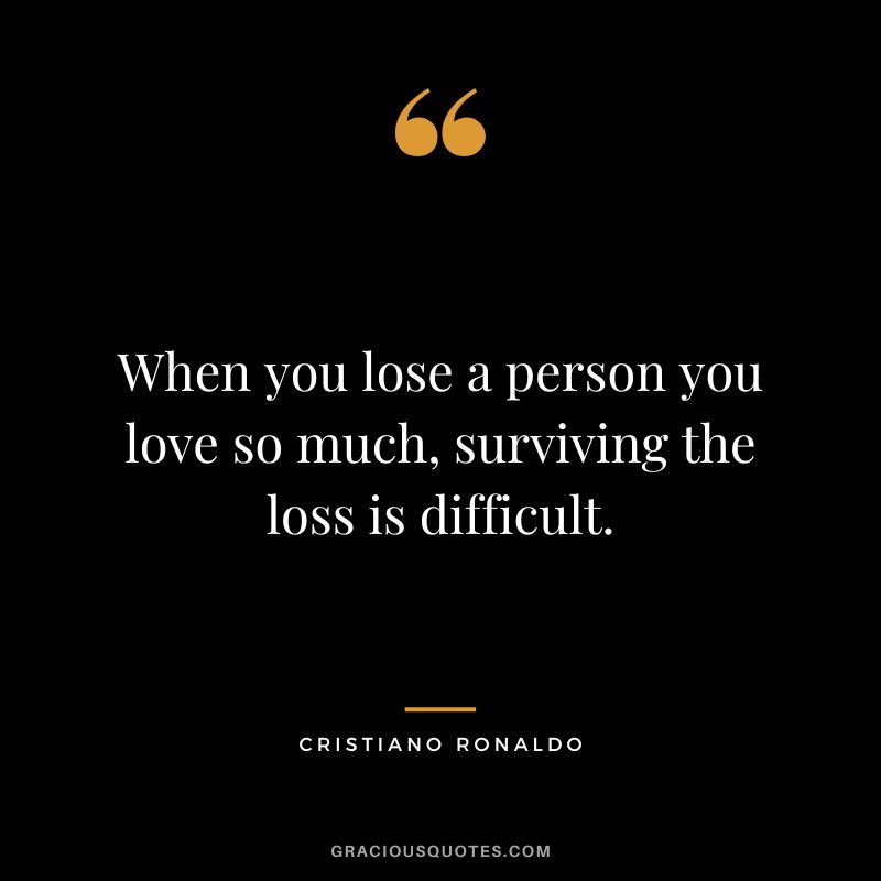 When you lose a person you love so much, surviving the loss is difficult. - Cristiano Ronaldo