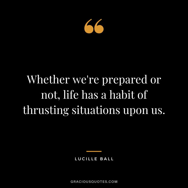 Whether we're prepared or not, life has a habit of thrusting situations upon us.