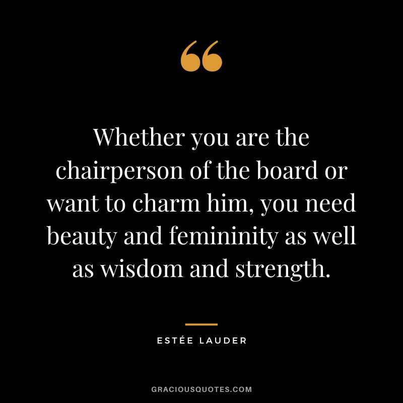 Whether you are the chairperson of the board or want to charm him, you need beauty and femininity as well as wisdom and strength.