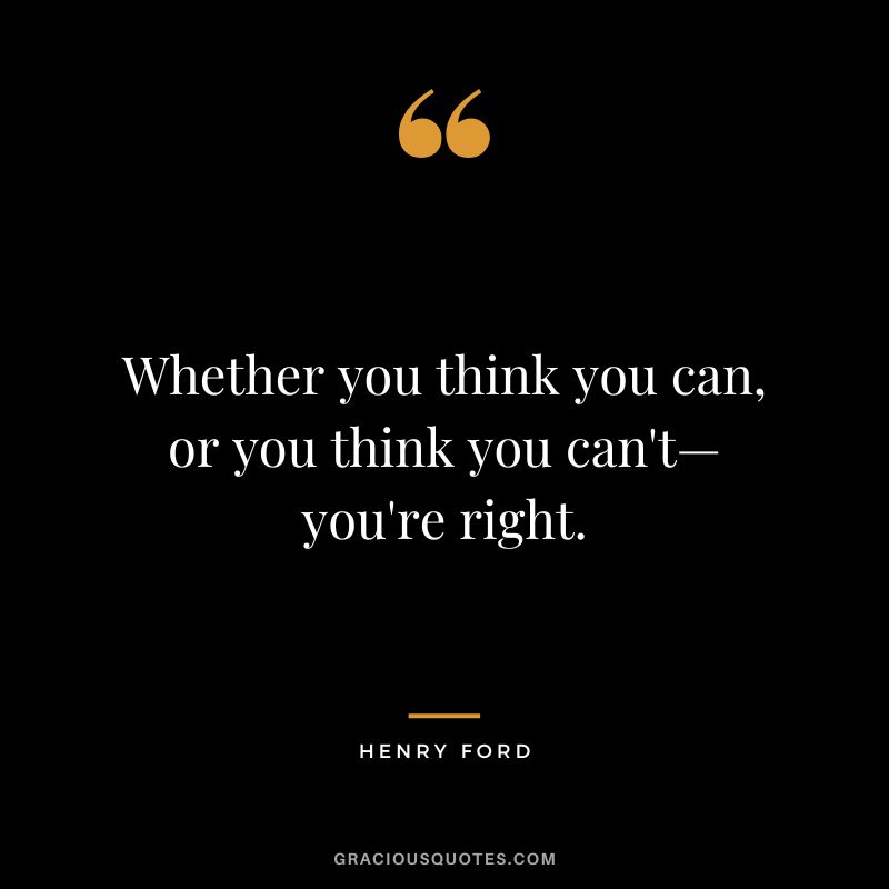 Whether you think you can, or you think you can't—you're right. - Henry Ford