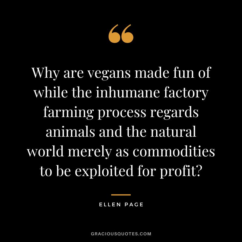 Why are vegans made fun of while the inhumane factory farming process regards animals and the natural world merely as commodities to be exploited for profit - Ellen Page