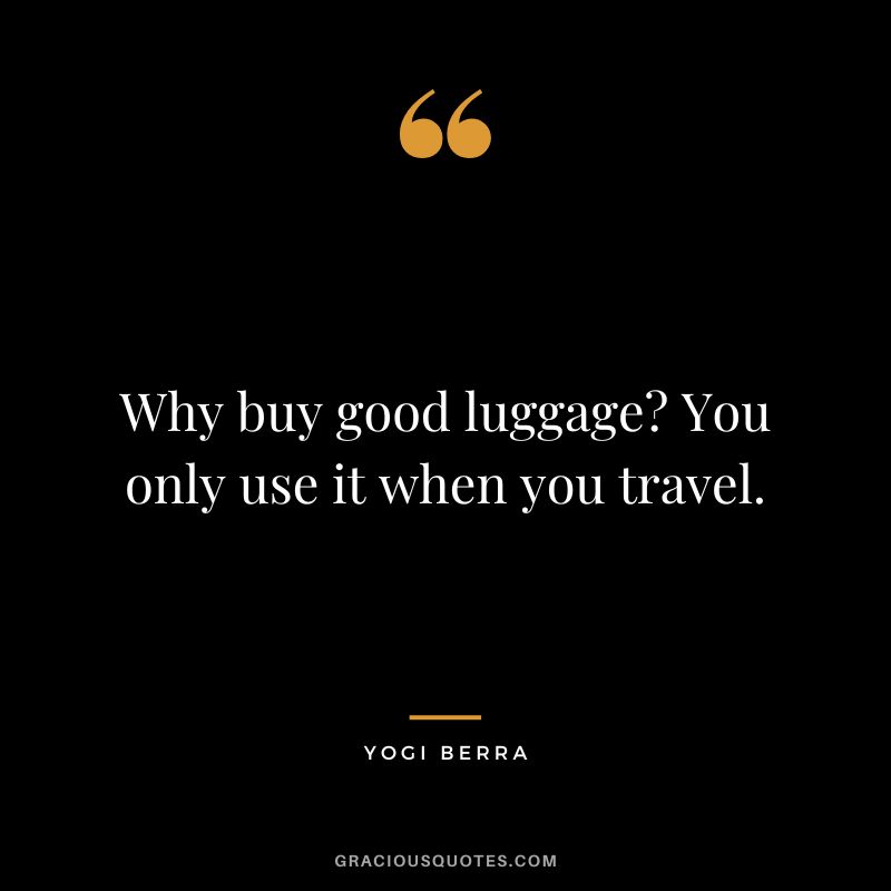 Why buy good luggage You only use it when you travel.