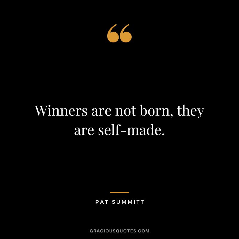 Winners are not born, they are self-made.