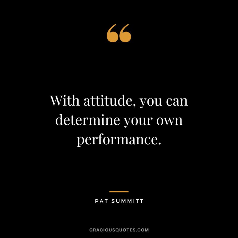 With attitude, you can determine your own performance.