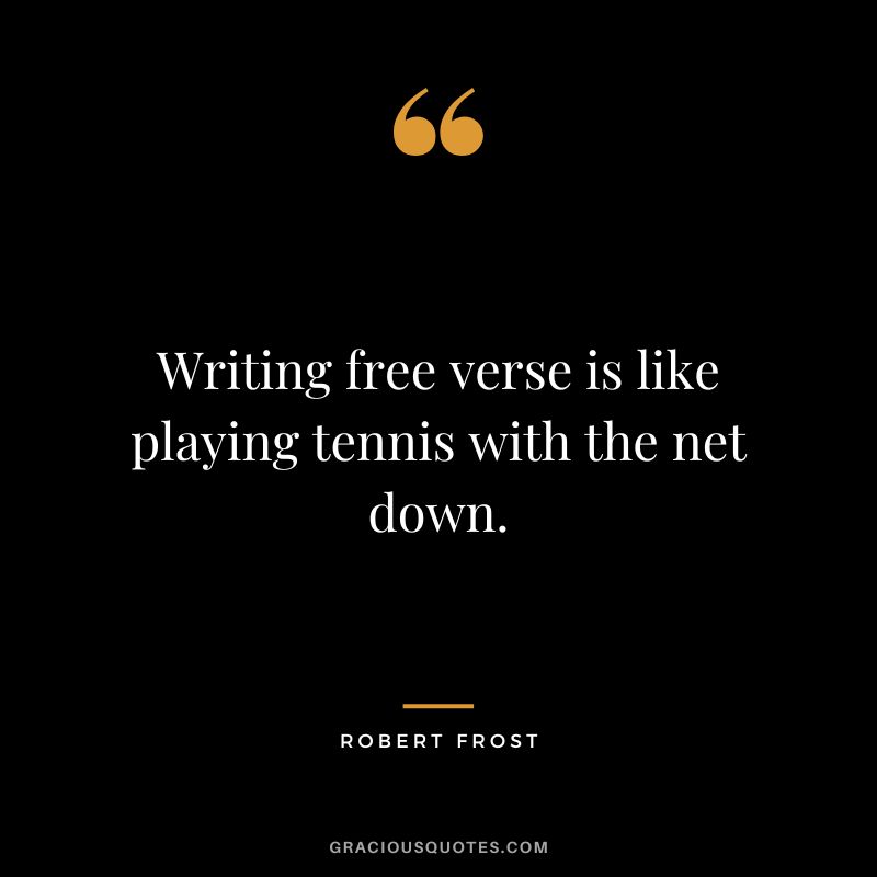 Writing free verse is like playing tennis with the net down. - Robert Frost