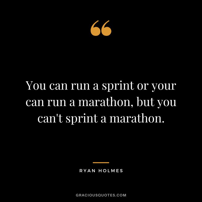 You can run a sprint or your can run a marathon, but you can't sprint a marathon. - Ryan Holmes