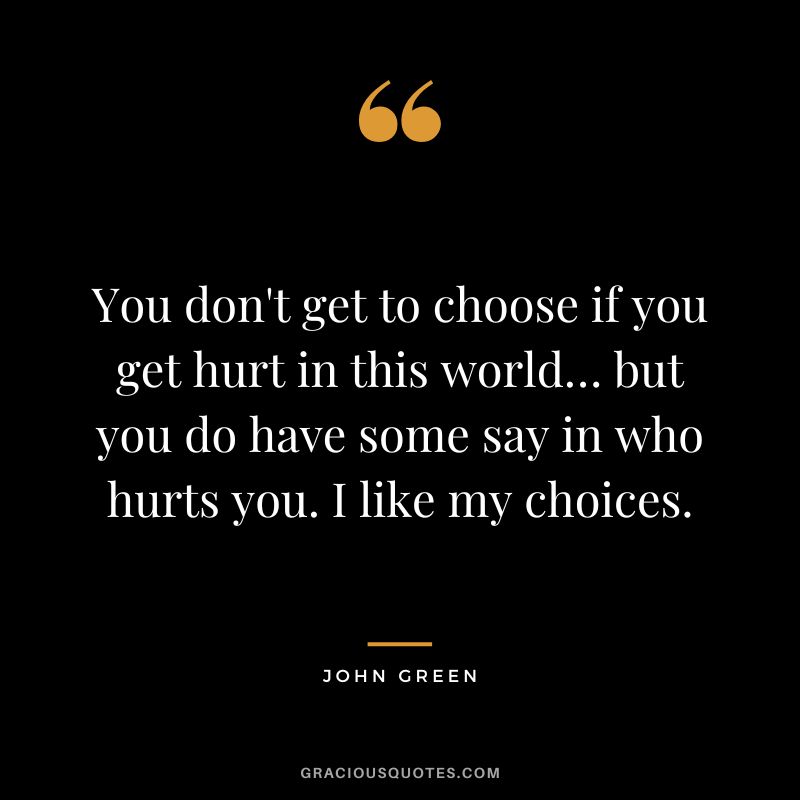 You don't get to choose if you get hurt in this world… but you do have some say in who hurts you. I like my choices.