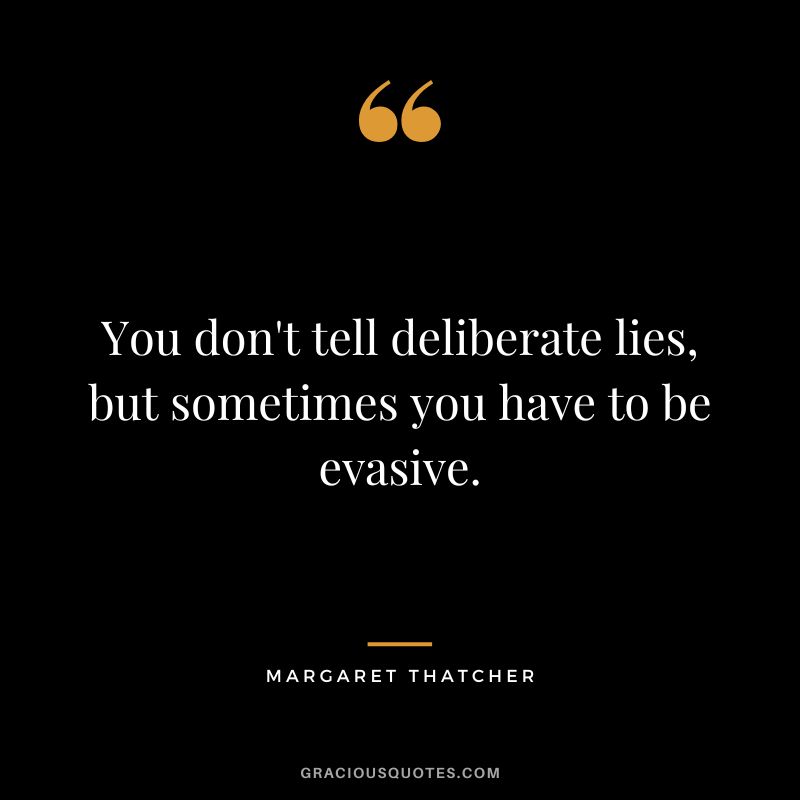 You don't tell deliberate lies, but sometimes you have to be evasive.