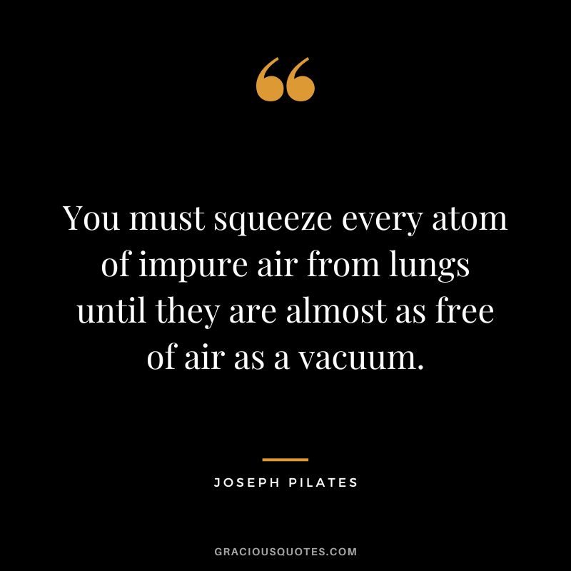 You must squeeze every atom of impure air from lungs until they are almost as free of air as a vacuum.