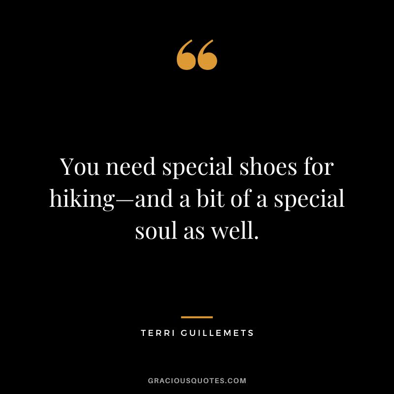 You need special shoes for hiking—and a bit of a special soul as well. - Terri Guillemets