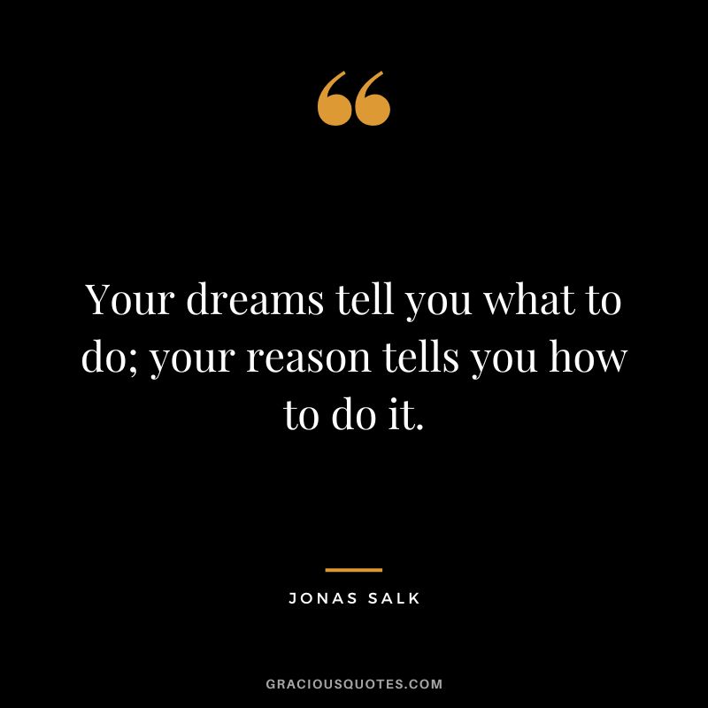 Your dreams tell you what to do; your reason tells you how to do it.