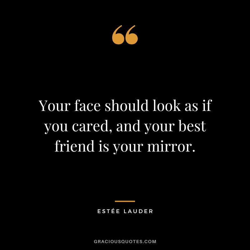 Your face should look as if you cared, and your best friend is your mirror.