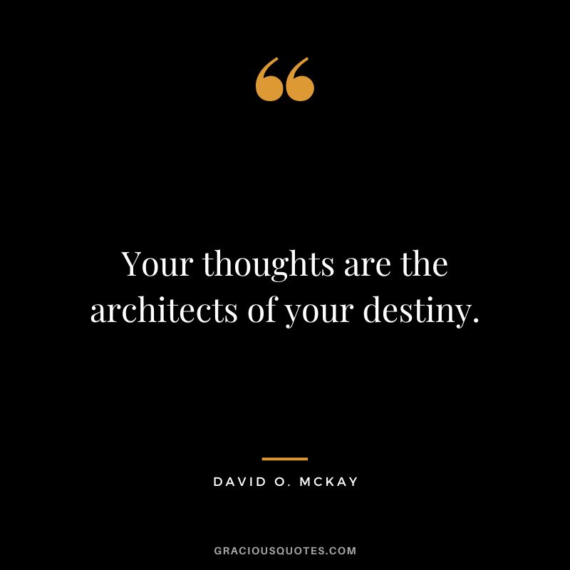 Your thoughts are the architects of your destiny. - David O. McKay