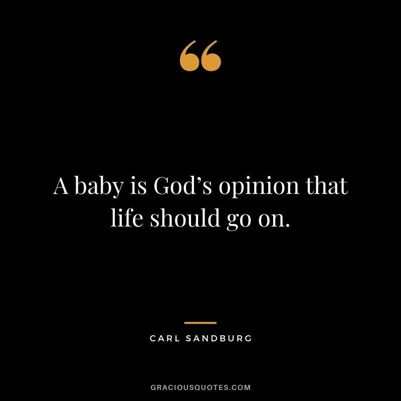 A baby is God’s opinion that life should go on. - Carl Sandburg