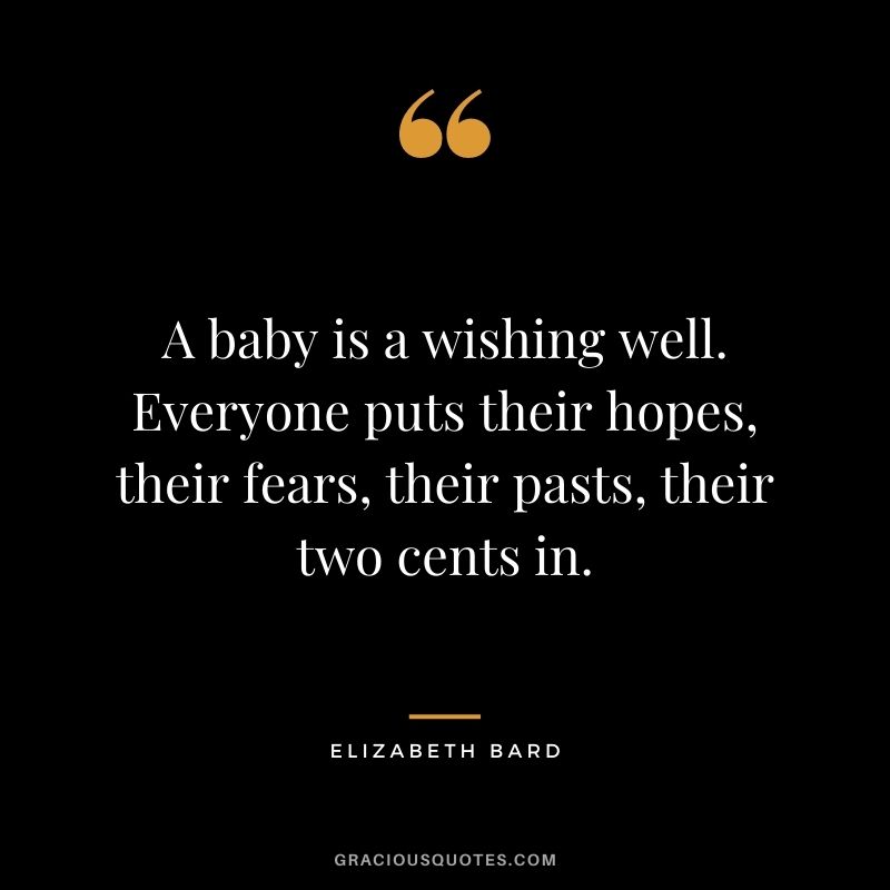 A baby is a wishing well. Everyone puts their hopes, their fears, their pasts, their two cents in. - Elizabeth Bard