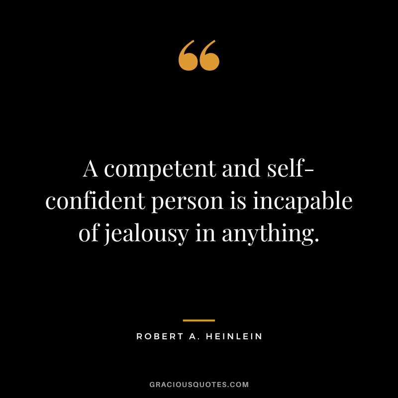 A competent and self-confident person is incapable of jealousy in anything. - Robert A. Heinlein