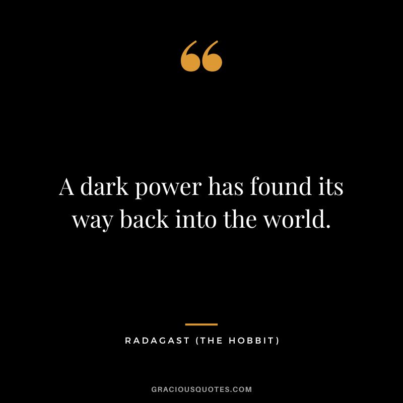 A dark power has found its way back into the world. - Radagast