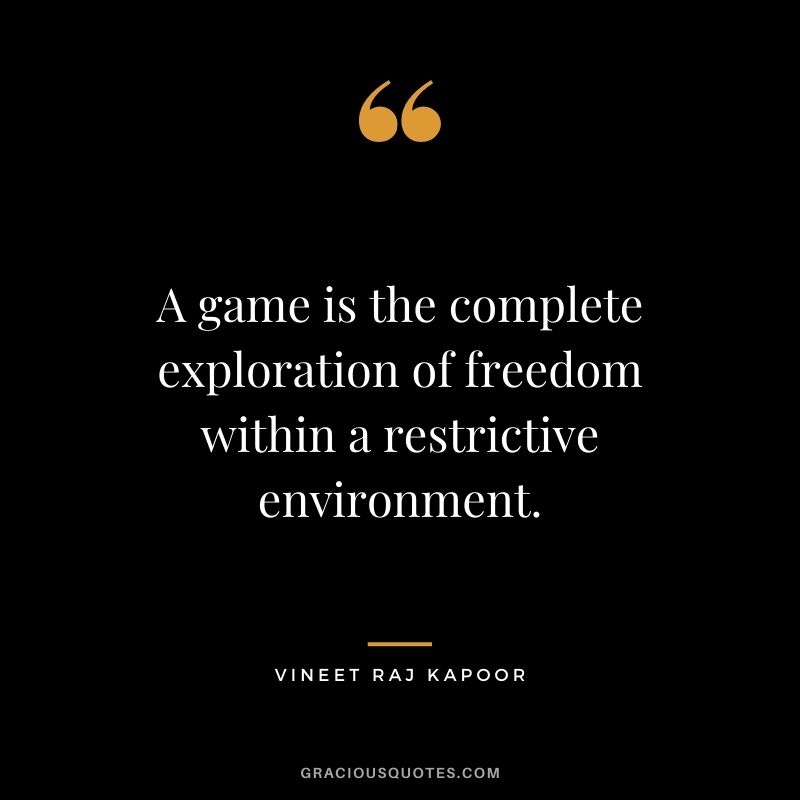 A game is the complete exploration of freedom within a restrictive environment. - Vineet Raj Kapoor
