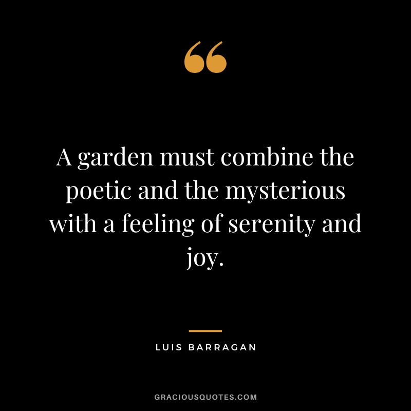 A garden must combine the poetic and the mysterious with a feeling of serenity and joy. - Luis Barragan