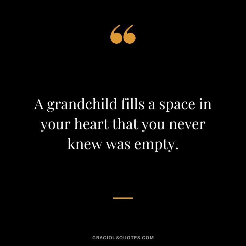 A grandchild fills a space in your heart that you never knew was empty.