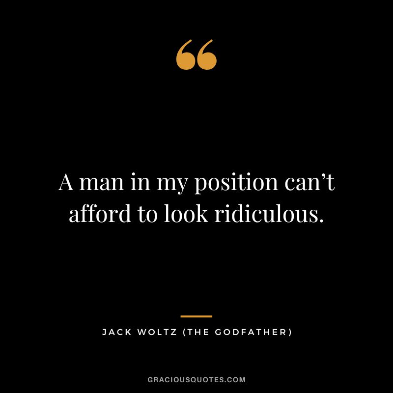 A man in my position can’t afford to look ridiculous. - Jack Woltz