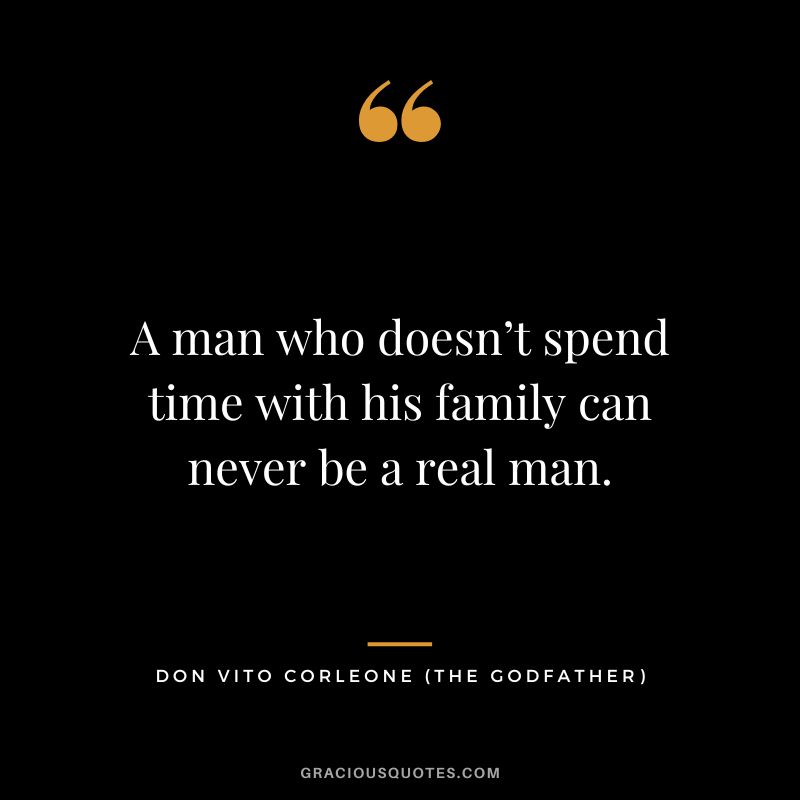 A man who doesn’t spend time with his family can never be a real man. - Don Vito Corleone