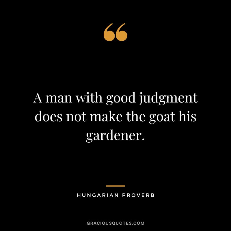 A man with good judgment does not make the goat his gardener.