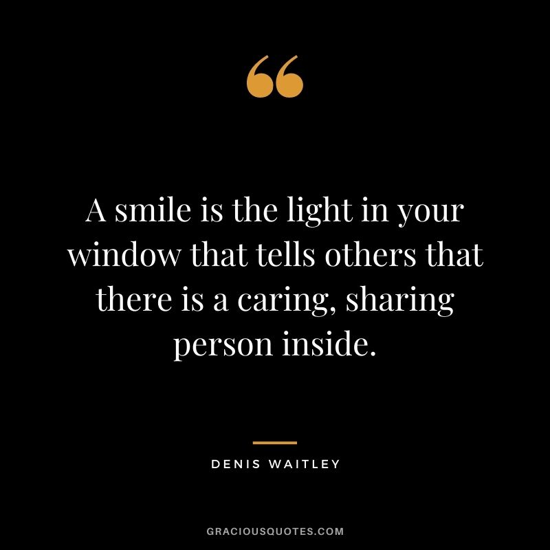 A smile is the light in your window that tells others that there is a caring, sharing person inside. - Denis Waitley