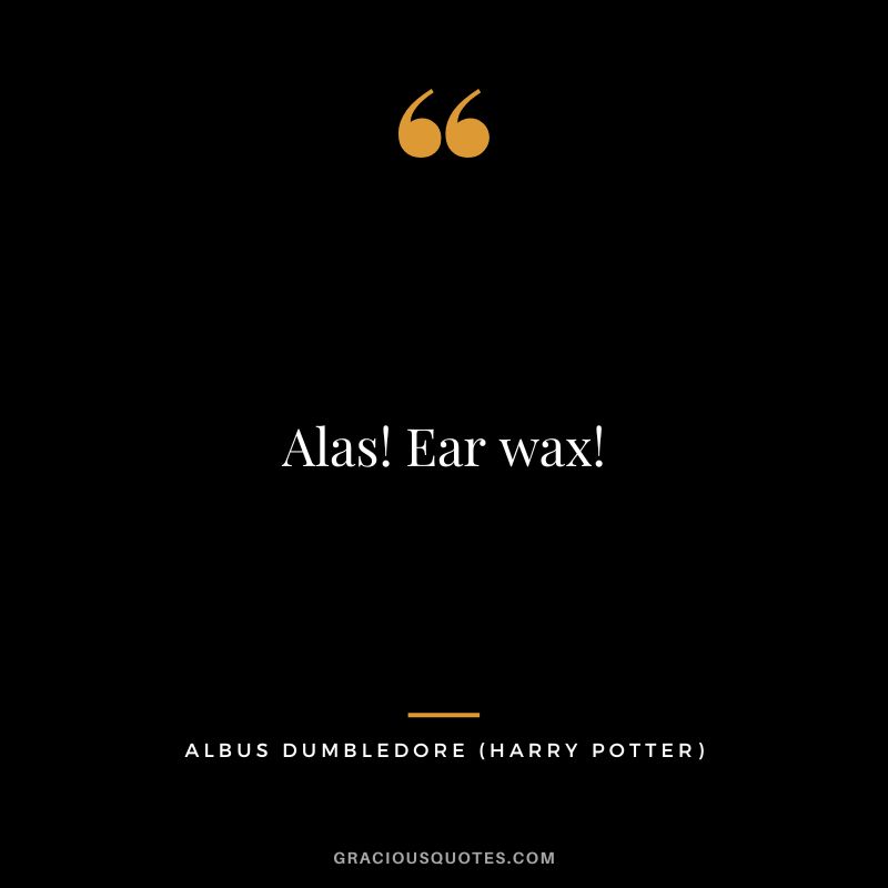 Alas! Ear wax! - Albus Dumbledore