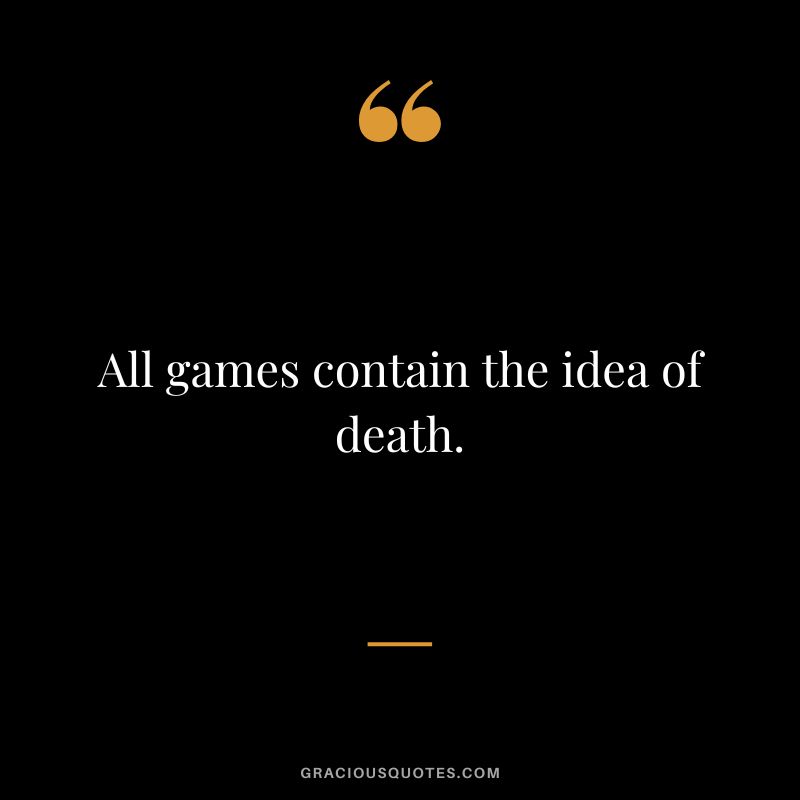 All games contain the idea of death.