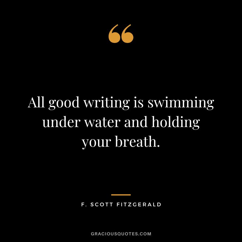 All good writing is swimming under water and holding your breath. - F. Scott Fitzgerald