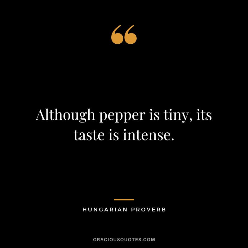 Although pepper is tiny, its taste is intense.