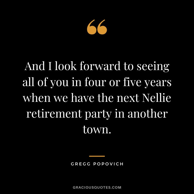 And I look forward to seeing all of you in four or five years when we have the next Nellie retirement party in another town.